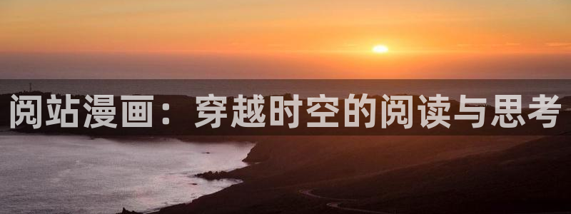 喵趣漫画新：阅站漫画：穿越时空的阅读与思考