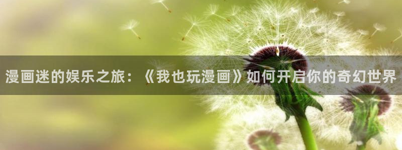喵上漫画,：漫画迷的娱乐之旅：《我也玩漫画》如何开启你的奇幻世界