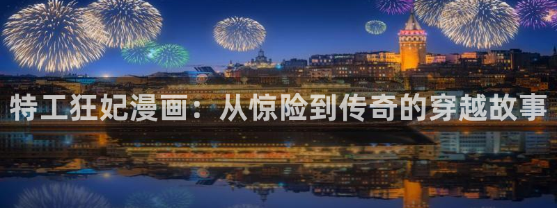 喵趣漫画app官网最新版本：特工狂妃漫画：从惊险到传奇的穿越故事